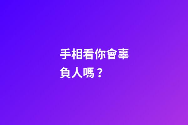 手相看你會辜負人嗎？